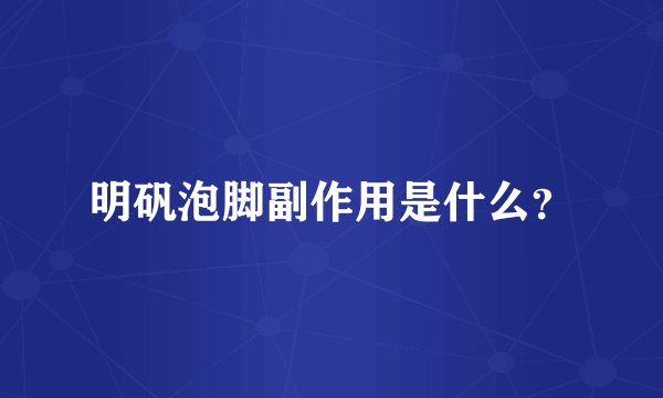 明矾泡脚副作用是什么？