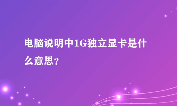 电脑说明中1G独立显卡是什么意思？