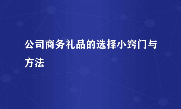 公司商务礼品的选择小窍门与方法