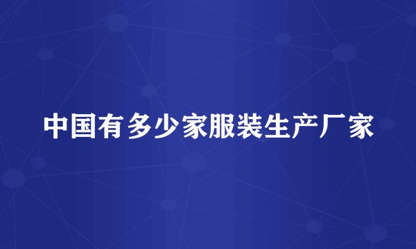 中国有多少家服装生产厂家