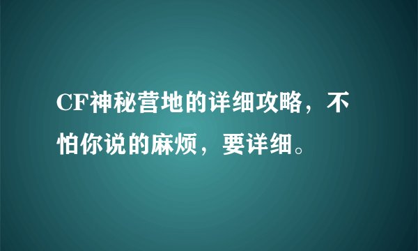 CF神秘营地的详细攻略，不怕你说的麻烦，要详细。