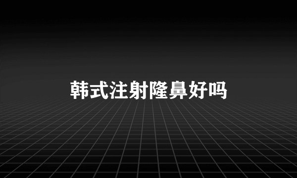 韩式注射隆鼻好吗