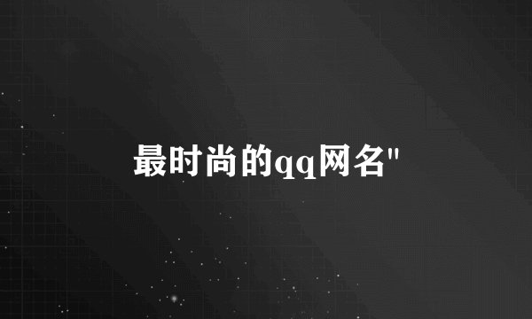 最时尚的qq网名