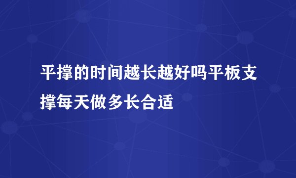 平撑的时间越长越好吗平板支撑每天做多长合适