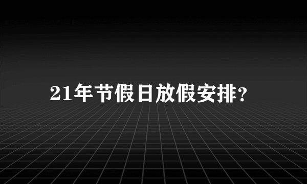 21年节假日放假安排？
