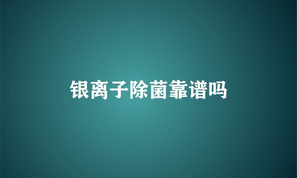 银离子除菌靠谱吗