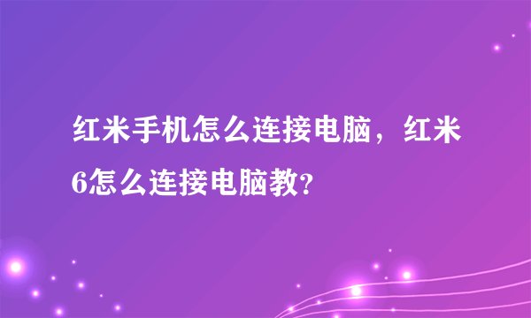 红米手机怎么连接电脑，红米6怎么连接电脑教？