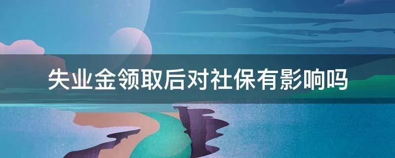 失业金领取后对社保有影响吗