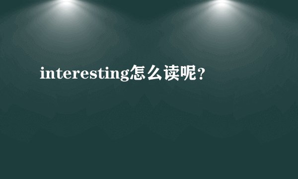 interesting怎么读呢？