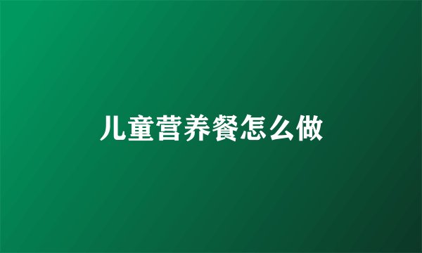 儿童营养餐怎么做
