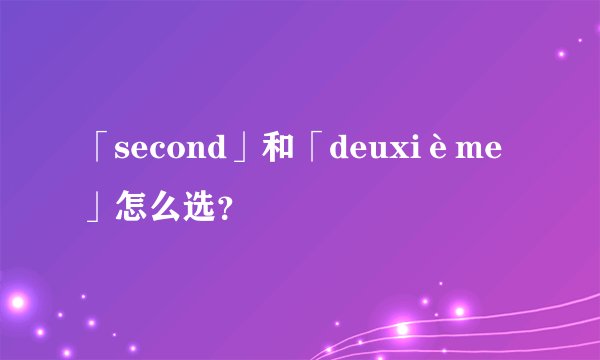 「second」和「deuxième」怎么选？