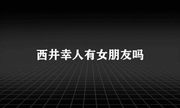 西井幸人有女朋友吗