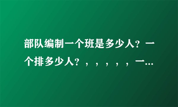 部队编制一个班是多少人？一个排多少人？，，，，，一个军多少人？