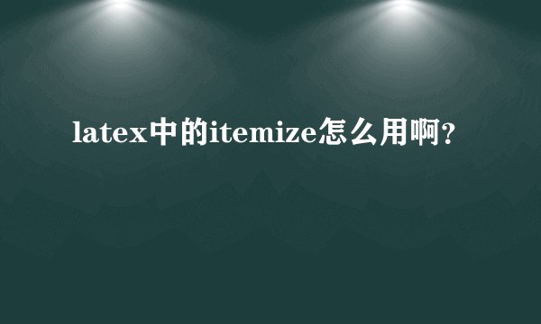latex中的itemize怎么用啊？