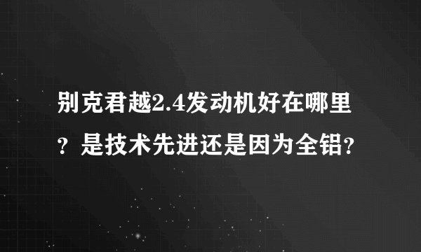 别克君越2.4发动机好在哪里？是技术先进还是因为全铝？
