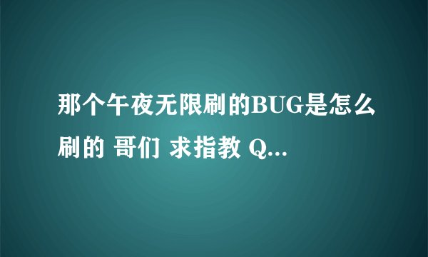 那个午夜无限刷的BUG是怎么刷的 哥们 求指教 QQ176311919