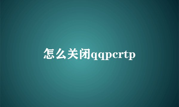怎么关闭qqpcrtp