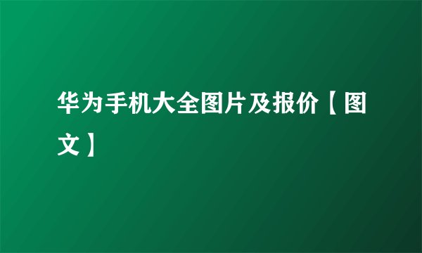 华为手机大全图片及报价【图文】