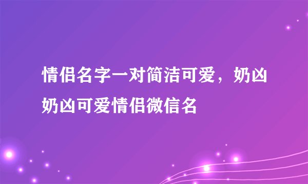 情侣名字一对简洁可爱，奶凶奶凶可爱情侣微信名