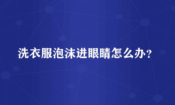 洗衣服泡沫进眼睛怎么办？