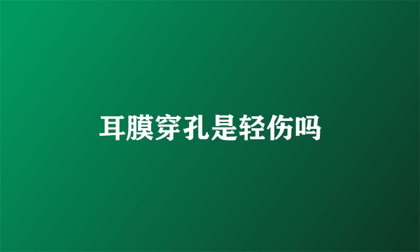 耳膜穿孔是轻伤吗