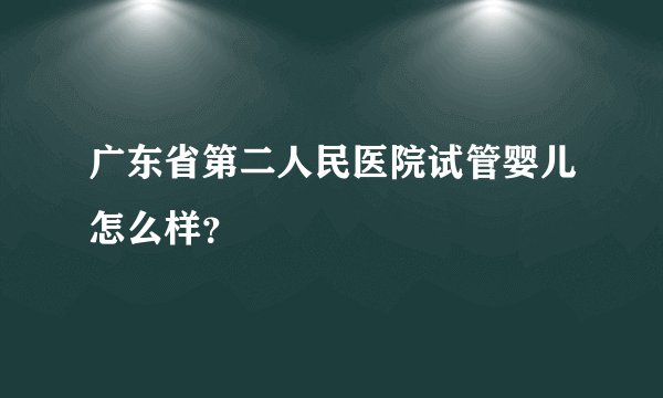 广东省第二人民医院试管婴儿怎么样？