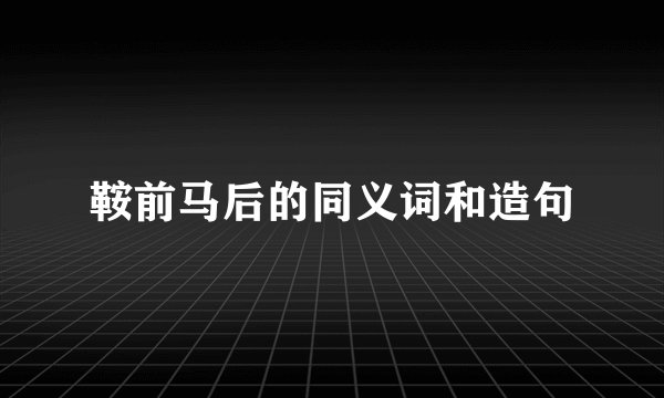鞍前马后的同义词和造句