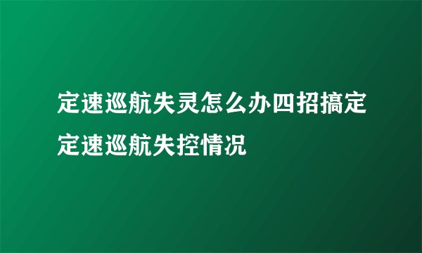 定速巡航失灵怎么办四招搞定定速巡航失控情况