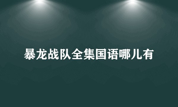 暴龙战队全集国语哪儿有