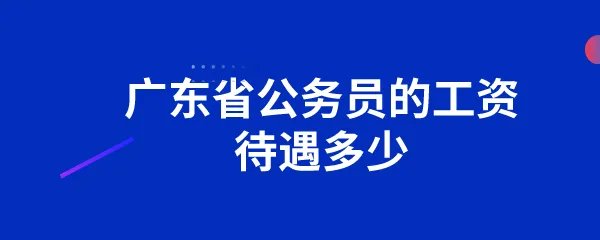 广东省公务员的工资待遇多少