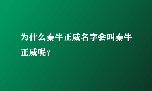 为什么秦牛正威名字会叫秦牛正威呢？