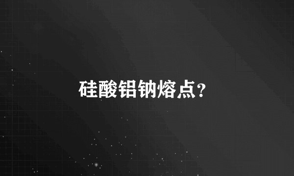 硅酸铝钠熔点？