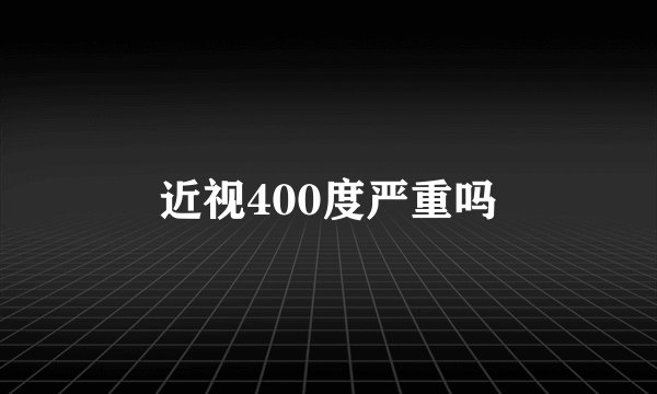近视400度严重吗
