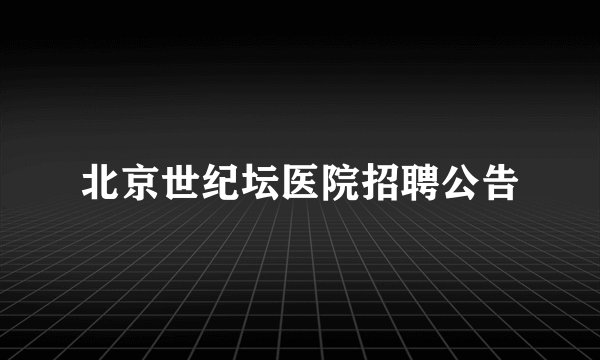 北京世纪坛医院招聘公告