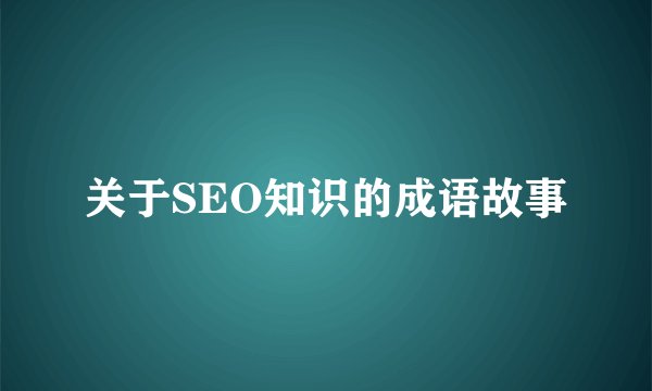 关于SEO知识的成语故事