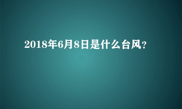 2018年6月8日是什么台风？