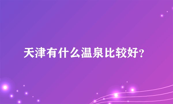 天津有什么温泉比较好？