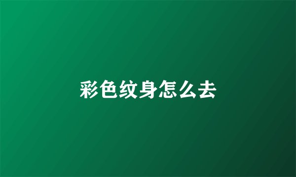 彩色纹身怎么去