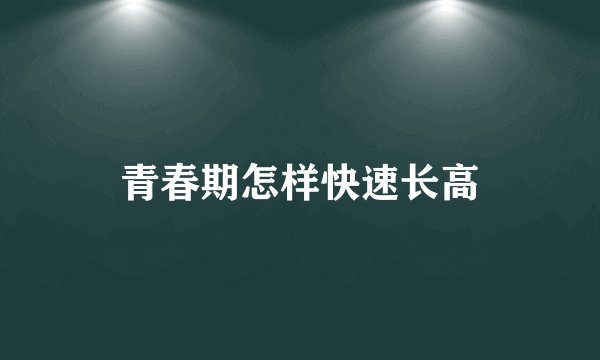 青春期怎样快速长高
