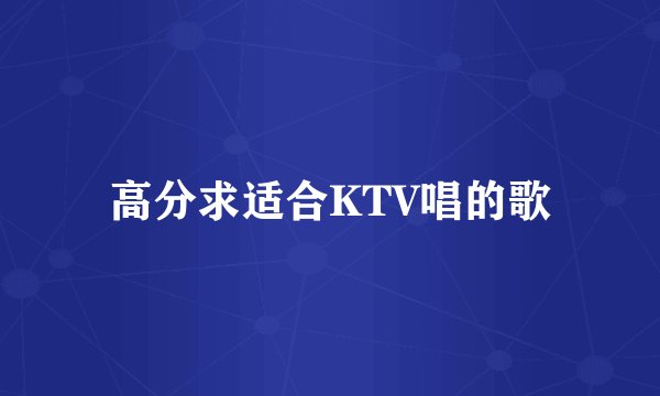 高分求适合KTV唱的歌