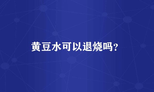 黄豆水可以退烧吗？