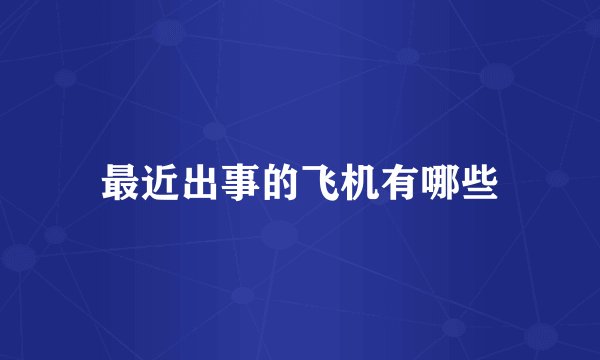 最近出事的飞机有哪些