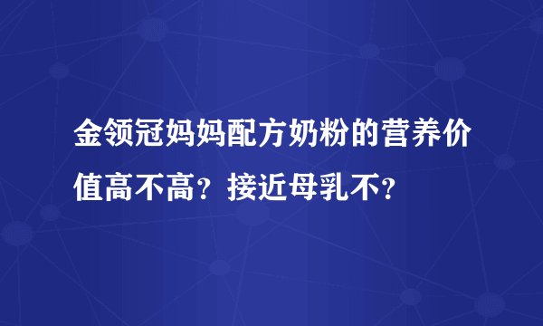 金领冠妈妈配方奶粉的营养价值高不高？接近母乳不？