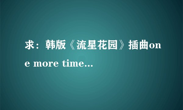 求：韩版《流星花园》插曲one more time的中文歌词