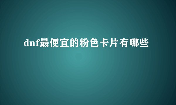 dnf最便宜的粉色卡片有哪些