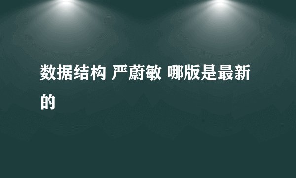 数据结构 严蔚敏 哪版是最新的