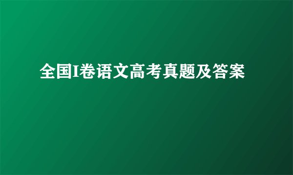 全国I卷语文高考真题及答案
