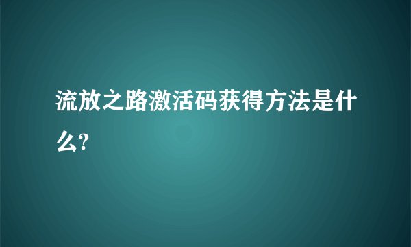 流放之路激活码获得方法是什么?