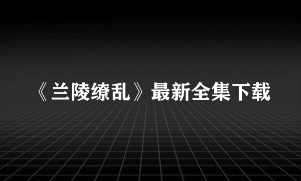 《兰陵缭乱》最新全集下载