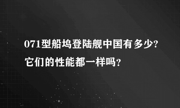 071型船坞登陆舰中国有多少?它们的性能都一样吗？